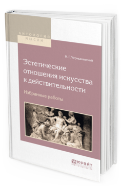 Обложка книги ЭСТЕТИЧЕСКИЕ ОТНОШЕНИЯ ИСКУССТВА К ДЕЙСТВИТЕЛЬНОСТИ. ИЗБРАННЫЕ РАБОТЫ Чернышевский Н.Г. 