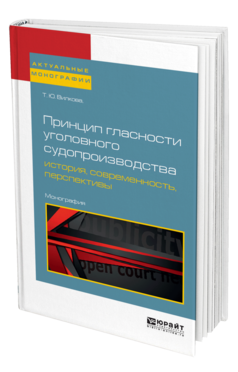 Обложка книги ПРИНЦИП ГЛАСНОСТИ УГОЛОВНОГО СУДОПРОИЗВОДСТВА: ИСТОРИЯ, СОВРЕМЕННОСТЬ, ПЕРСПЕКТИВЫ Вилкова Т. Ю. Монография