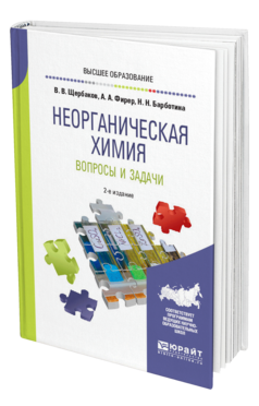 Обложка книги НЕОРГАНИЧЕСКАЯ ХИМИЯ. ВОПРОСЫ И ЗАДАЧИ Щербаков В. В., Фирер А. А., Барботина Н. Н. Учебное пособие