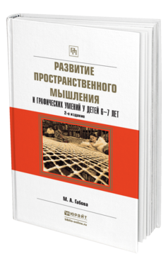 Обложка книги РАЗВИТИЕ ПРОСТРАНСТВЕННОГО МЫШЛЕНИЯ И ГРАФИЧЕСКИХ УМЕНИЙ У ДЕТЕЙ 6—7 ЛЕТ Габова М.А. Учебное пособие