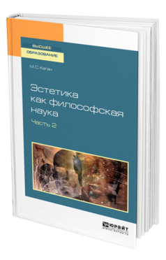 Обложка книги ЭСТЕТИКА КАК ФИЛОСОФСКАЯ НАУКА В 2 Ч. ЧАСТЬ 2 Каган М. С. Учебник