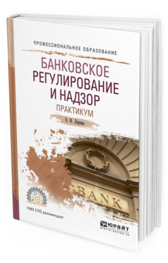 Обложка книги БАНКОВСКОЕ РЕГУЛИРОВАНИЕ И НАДЗОР. ПРАКТИКУМ Ларина О.И. Учебное пособие