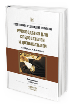 Обложка книги РАССЛЕДОВАНИЕ И ПРЕДУПРЕЖДЕНИЕ ПРЕСТУПЛЕНИЙ. РУКОВОДСТВО ДЛЯ СЛЕДОВАТЕЛЕЙ И ДОЗНАВАТЕЛЕЙ Кульков В.В., Ракчеева П.В. Практическое пособие