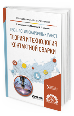 Обложка книги ТЕХНОЛОГИЯ СВАРОЧНЫХ РАБОТ: ТЕОРИЯ И ТЕХНОЛОГИЯ КОНТАКТНОЙ СВАРКИ Катаев Р. Ф., Милютин В. С., Близник М. Г. ; под науч. ред. Шалимова М.П. Учебное пособие