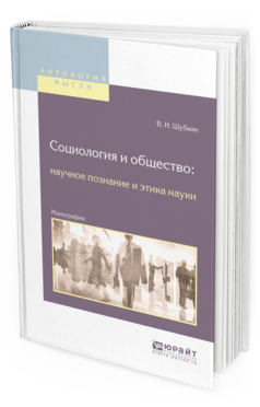 Обложка книги СОЦИОЛОГИЯ И ОБЩЕСТВО: НАУЧНОЕ ПОЗНАНИЕ И ЭТИКА НАУКИ Шубкин В. Н. Монография