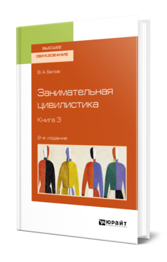 Обложка книги ЗАНИМАТЕЛЬНАЯ ЦИВИЛИСТИКА В 3 КН. КНИГА 3 Белов В. А. Учебное пособие