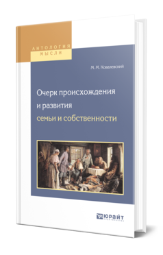 Обложка книги ОЧЕРК ПРОИСХОЖДЕНИЯ И РАЗВИТИЯ СЕМЬИ И СОБСТВЕННОСТИ Ковалевский М. М. ; Пер. Моравский С. П. 