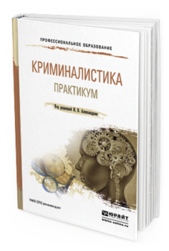 Обложка книги КРИМИНАЛИСТИКА. ПРАКТИКУМ Александров И.В. - Отв. ред. Учебное пособие