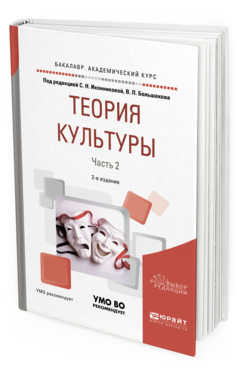 Обложка книги ТЕОРИЯ КУЛЬТУРЫ В 2 Ч. ЧАСТЬ 2 Под ред. Иконниковой С.Н., Большакова В.П. Учебное пособие