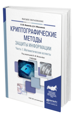 Обложка книги КРИПТОГРАФИЧЕСКИЕ МЕТОДЫ ЗАЩИТЫ ИНФОРМАЦИИ В 2 Ч. ЧАСТЬ 1. МАТЕМАТИЧЕСКИЕ АСПЕКТЫ Фомичёв В. М., Мельников Д. А. ; Под ред. Фомичёва В.М. Учебник