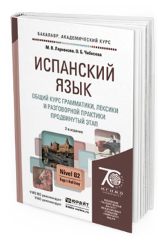 Обложка книги ИСПАНСКИЙ ЯЗЫК. ОБЩИЙ КУРС ГРАММАТИКИ, ЛЕКСИКИ И РАЗГОВОРНОЙ ПРАКТИКИ. ПРОДВИНУТЫЙ ЭТАП Ларионова М.В., Чибисова О.Б. Учебник и практикум