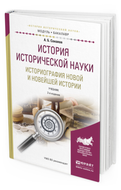 Обложка книги ИСТОРИЯ ИСТОРИЧЕСКОЙ НАУКИ. ИСТОРИОГРАФИЯ НОВОЙ И НОВЕЙШЕЙ ИСТОРИИ Соколов А.Б. Учебник
