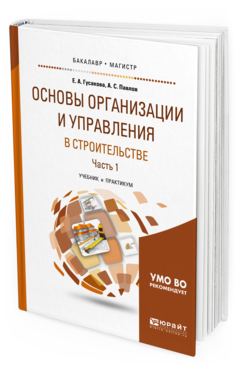 Обложка книги ОСНОВЫ ОРГАНИЗАЦИИ И УПРАВЛЕНИЯ В СТРОИТЕЛЬСТВЕ В 2 Ч. ЧАСТЬ 1 Гусакова Е.А., Павлов А.С. Учебник и практикум