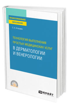 Обложка книги ТЕХНОЛОГИЯ ВЫПОЛНЕНИЯ ПРОСТЫХ МЕДИЦИНСКИХ УСЛУГ В ДЕРМАТОЛОГИИ И ВЕНЕРОЛОГИИ Агкацева С. А. Учебное пособие