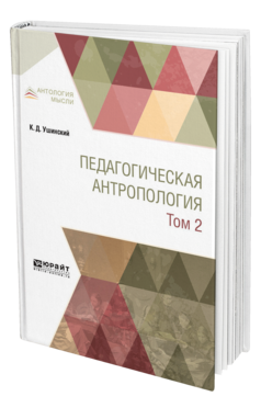 Обложка книги ПЕДАГОГИЧЕСКАЯ АНТРОПОЛОГИЯ В 2 Т. ТОМ 2 Ушинский К. Д. Учебник