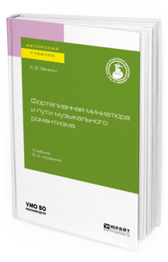 Обложка книги ФОРТЕПИАННАЯ МИНИАТЮРА И ПУТИ МУЗЫКАЛЬНОГО РОМАНТИЗМА Зенкин К. В. Учебник