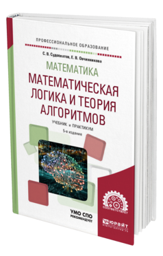 Обложка книги МАТЕМАТИКА: МАТЕМАТИЧЕСКАЯ ЛОГИКА И ТЕОРИЯ АЛГОРИТМОВ Судоплатов С. В., Овчинникова Е. В. Учебник и практикум