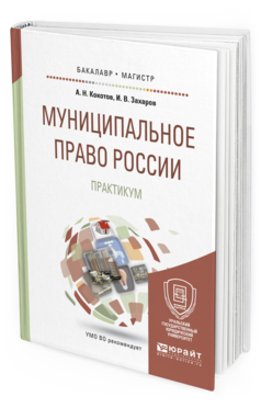 Обложка книги МУНИЦИПАЛЬНОЕ ПРАВО РОССИИ. ПРАКТИКУМ Кокотов А.Н., Захаров И.В. Учебное пособие