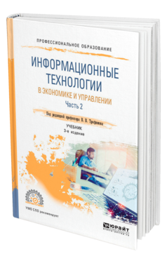 Обложка книги ИНФОРМАЦИОННЫЕ ТЕХНОЛОГИИ В ЭКОНОМИКЕ И УПРАВЛЕНИИ В 2 Ч. ЧАСТЬ 2 Под ред. Трофимова В.В. Учебник