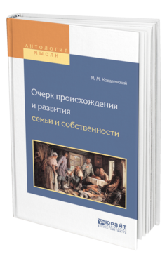 Обложка книги ОЧЕРК ПРОИСХОЖДЕНИЯ И РАЗВИТИЯ СЕМЬИ И СОБСТВЕННОСТИ Ковалевский М. М. ; Пер. Моравский С. П. 