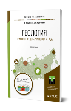 Обложка книги ГЕОЛОГИЯ. ТЕХНОЛОГИЯ ДОБЫЧИ НЕФТИ И ГАЗА. ПРАКТИКУМ Арбузов В. Н., Курганова Е. В. Практическое пособие