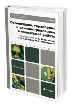 Обложка книги ОРГАНИЗАЦИЯ, УПРАВЛЕНИЕ И АДМИНИСТРИРОВАНИЕ В СОЦИАЛЬНОЙ РАБОТЕ Холостова Е.И. - Отв. ред., Комаров Е.И. - Отв. ред., Прохорова О.Г. - Отв. ред. Учебник для бакалавров