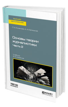 Обложка книги ОСНОВЫ ТЕОРИИ ЖУРНАЛИСТИКИ В 2 Ч. ЧАСТЬ 2 Коханова Л. А., Калмыков А. А. Учебник