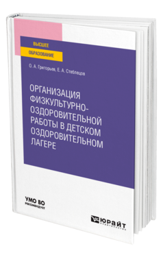 Обложка книги ОРГАНИЗАЦИЯ ФИЗКУЛЬТУРНО-ОЗДОРОВИТЕЛЬНОЙ РАБОТЫ В ДЕТСКОМ ОЗДОРОВИТЕЛЬНОМ ЛАГЕРЕ Григорьев О. А., Стеблецов Е. А. Учебное пособие