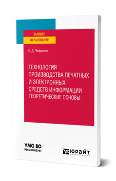 Обложка книги ТЕХНОЛОГИЯ ПРОИЗВОДСТВА ПЕЧАТНЫХ И ЭЛЕКТРОННЫХ СРЕДСТВ ИНФОРМАЦИИ. ТЕОРЕТИЧЕСКИЕ ОСНОВЫ Чефранов С. Д. Учебное пособие