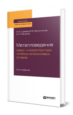 Обложка книги МЕТАЛЛОВЕДЕНИЕ: МАКРО- И МИКРОСТРУКТУРЫ ЛИТЕЙНЫХ АЛЮМИНИЕВЫХ СПЛАВОВ Гуреева М. А., Овчинников В. В., Манаков И. Н. Учебное пособие