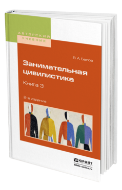 Обложка книги ЗАНИМАТЕЛЬНАЯ ЦИВИЛИСТИКА В 3 КН. КНИГА 3 Белов В.А. Учебное пособие