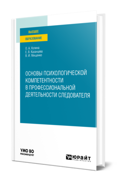 Обложка книги ОСНОВЫ ПСИХОЛОГИЧЕСКОЙ КОМПЕТЕНТНОСТИ В ПРОФЕССИОНАЛЬНОЙ ДЕЯТЕЛЬНОСТИ СЛЕДОВАТЕЛЯ Холина О. А., Казанцева Е. В., Мищенко В. И. Учебное пособие