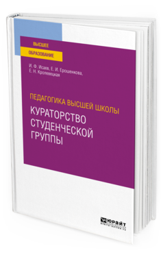 Обложка книги ПЕДАГОГИКА ВЫСШЕЙ ШКОЛЫ: КУРАТОРСТВО СТУДЕНЧЕСКОЙ ГРУППЫ Исаев И. Ф., Ерошенкова Е. И., Кролевецкая Е. Н. Учебное пособие