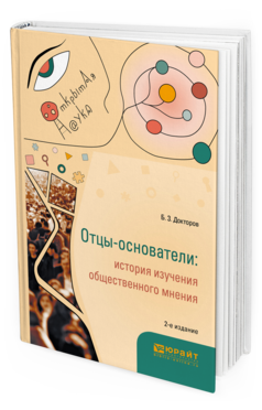 Обложка книги ОТЦЫ-ОСНОВАТЕЛИ: ИСТОРИЯ ИЗУЧЕНИЯ ОБЩЕСТВЕННОГО МНЕНИЯ Докторов Б.З. Монография