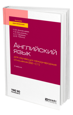 Обложка книги АНГЛИЙСКИЙ ЯЗЫК ДЛЯ ИЗУЧАЮЩИХ МЕЖДУНАРОДНЫЕ ОТНОШЕНИЯ (B2-C1) Аржанцева Н. В., Бушканец Л. Е., Гараева А. К., Тябина Д. В. Учебник