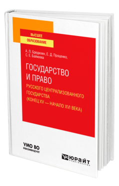 Обложка книги ГОСУДАРСТВО И ПРАВО РУССКОГО ЦЕНТРАЛИЗОВАННОГО ГОСУДАРСТВА (КОНЕЦ XV — НАЧАЛО XVI ВЕКА) Бредихин А. Л., Проценко Е. Д., Байкеева С. Е. Учебное пособие