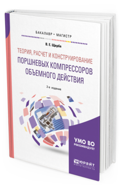 Обложка книги ТЕОРИЯ, РАСЧЕТ И КОНСТРУИРОВАНИЕ ПОРШНЕВЫХ КОМПРЕССОРОВ ОБЪЕМНОГО ДЕЙСТВИЯ Щерба В. Е. Учебное пособие