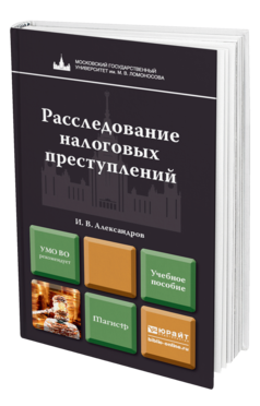 Обложка книги РАССЛЕДОВАНИЕ НАЛОГОВЫХ ПРЕСТУПЛЕНИЙ Александров И. В. Учебное пособие для магистров