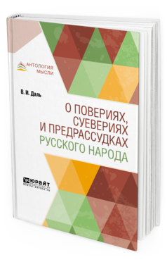 Обложка книги О ПОВЕРИЯХ, СУЕВЕРИЯХ И ПРЕДРАССУДКАХ РУССКОГО НАРОДА Даль В. И. 