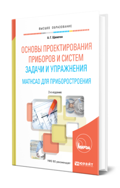 Обложка книги ОСНОВЫ ПРОЕКТИРОВАНИЯ ПРИБОРОВ И СИСТЕМ. ЗАДАЧИ И УПРАЖНЕНИЯ. MATHCAD ДЛЯ ПРИБОРОСТРОЕНИЯ Щепетов А. Г. Учебное пособие