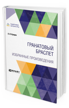 Обложка книги ГРАНАТОВЫЙ БРАСЛЕТ. ИЗБРАННЫЕ ПРОИЗВЕДЕНИЯ Куприн А. И. 