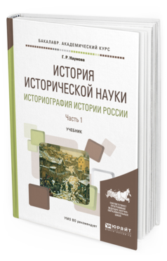 Обложка книги ИСТОРИЯ ИСТОРИЧЕСКОЙ НАУКИ. ИСТОРИОГРАФИЯ ИСТОРИИ РОССИИ В 2 Ч. ЧАСТЬ 1 Наумова Г. Р. Учебник