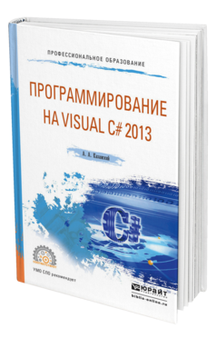 Обложка книги ПРОГРАММИРОВАНИЕ НА VISUAL C# 2013 Казанский А. А. Учебное пособие