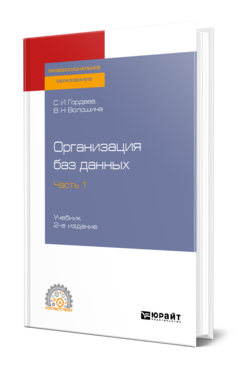 Обложка книги ОРГАНИЗАЦИЯ БАЗ ДАННЫХ В 2 Ч. ЧАСТЬ 1 Гордеев С. И., Волошина В. Н. Учебник