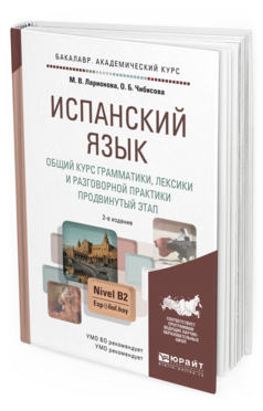 Обложка книги ИСПАНСКИЙ ЯЗЫК. ОБЩИЙ КУРС ГРАММАТИКИ, ЛЕКСИКИ И РАЗГОВОРНОЙ ПРАКТИКИ. ПРОДВИНУТЫЙ ЭТАП Ларионова М.В., Чибисова О.Б. Учебник и практикум