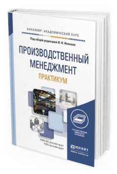Обложка книги ПРОИЗВОДСТВЕННЫЙ МЕНЕДЖМЕНТ. ПРАКТИКУМ Иванов И.Н. - Отв. ред. Учебное пособие