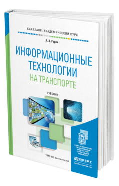 Обложка книги ИНФОРМАЦИОННЫЕ ТЕХНОЛОГИИ НА ТРАНСПОРТЕ Горев А.Э. Учебник