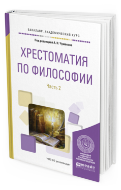 Обложка книги ХРЕСТОМАТИЯ ПО ФИЛОСОФИИ В 2 Ч. ЧАСТЬ 2 Чумаков А.Н. - отв. ред. Учебное пособие