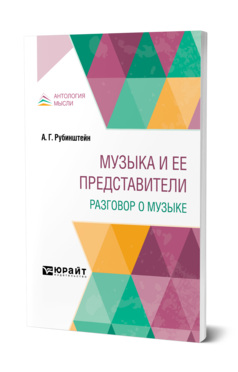 Обложка книги МУЗЫКА И ЕЕ ПРЕДСТАВИТЕЛИ. РАЗГОВОР О МУЗЫКЕ Рубинштейн А. Г. 