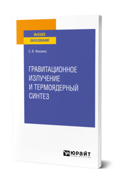 Обложка книги ГРАВИТАЦИОННОЕ ИЗЛУЧЕНИЕ И ТЕРМОЯДЕРНЫЙ СИНТЕЗ Фисенко С. И. Учебное пособие